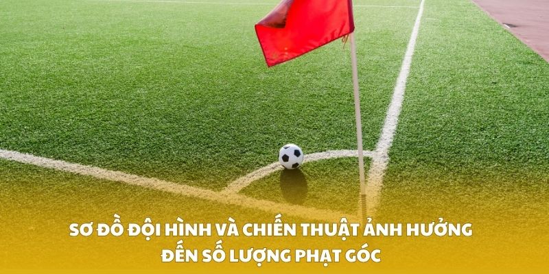 Sơ đồ đội hình và chiến thuật ảnh hưởng đến số lượng phạt góc