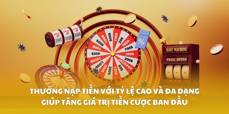 Thưởng nạp tiền với tỷ lệ cao và đa dạng giúp tăng giá trị tiền cược ban đầu